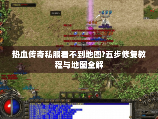 热血传奇私服看不到地图?五步修复教程与地图全解 热血传奇私服看不到地图?五步修复教程与地图全解