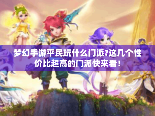 梦幻手游平民玩什么门派?这几个性价比超高的门派快来看! 梦幻手游平民玩什么门派?这几个性价比超高的门派快来看!