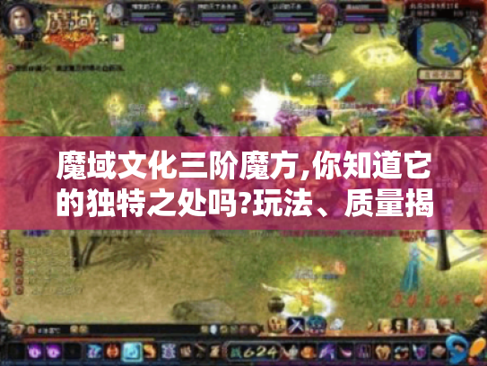 魔域文化三阶魔方,你知道它的独特之处吗?玩法、质量揭秘! 魔域文化三阶魔方,你知道它的独特之处吗?玩法、质量揭秘!