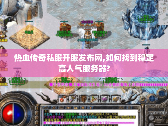 热血传奇私服开服发布网,如何找到稳定高人气服务器?