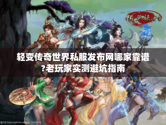 轻变传奇世界私服发布网哪家靠谱?老玩家实测避坑指南 轻变传奇世界私服发布网哪家靠谱?老玩家实测避坑指南