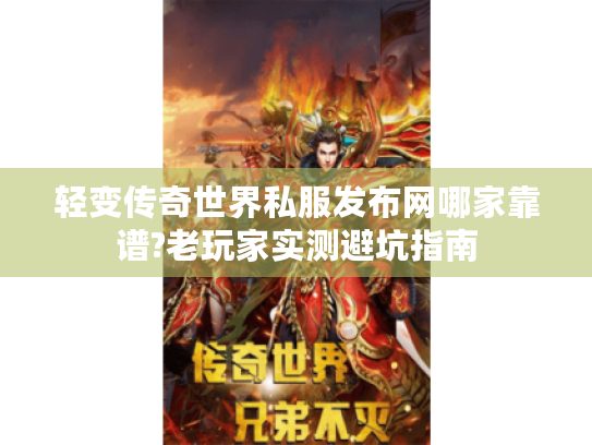 轻变传奇世界私服发布网哪家靠谱?老玩家实测避坑指南 轻变传奇世界私服发布网哪家靠谱?老玩家实测避坑指南