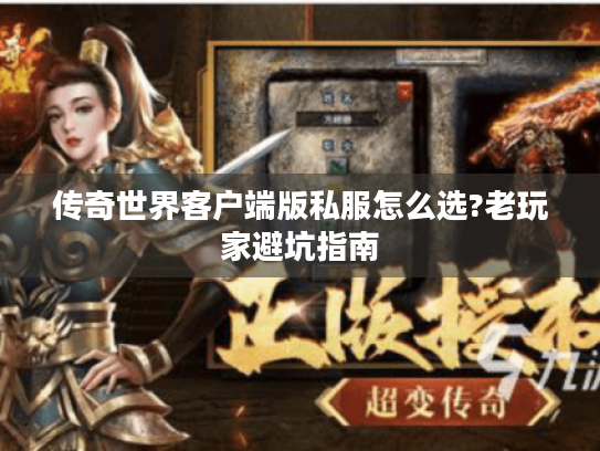 传奇世界客户端版私服怎么选?老玩家避坑指南 传奇世界客户端版私服怎么选?老玩家避坑指南