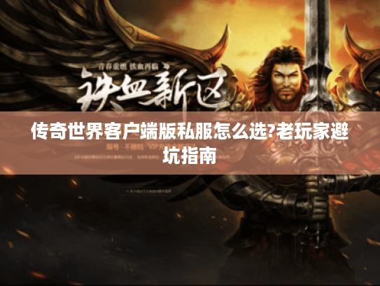 传奇世界客户端版私服怎么选?老玩家避坑指南 传奇世界客户端版私服怎么选?老玩家避坑指南