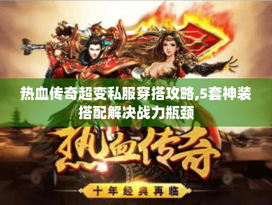 热血传奇超变私服穿搭攻略,5套神装搭配解决战力瓶颈 热血传奇超变私服穿搭攻略,5套神装搭配解决战力瓶颈