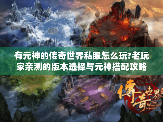 有元神的传奇世界私服怎么玩?老玩家亲测的版本选择与元神搭配攻略