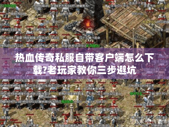 热血传奇私服自带客户端怎么下载?老玩家教你三步避坑 热血传奇私服自带客户端怎么下载?老玩家教你三步避坑