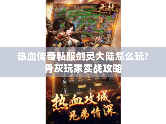 热血传奇私服剑灵大陆怎么玩?骨灰玩家实战攻略 热血传奇私服剑灵大陆怎么玩?骨灰玩家实战攻略