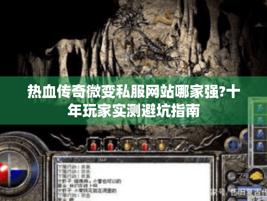 热血传奇微变私服网站哪家强?十年玩家实测避坑指南