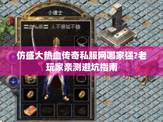 仿盛大热血传奇私服网哪家强?老玩家亲测避坑指南 仿盛大热血传奇私服网哪家强?老玩家亲测避坑指南