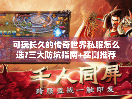 可玩长久的传奇世界私服怎么选?三大防坑指南+实测推荐 可玩长久的传奇世界私服怎么选?三大防坑指南+实测推荐