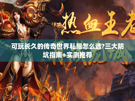 可玩长久的传奇世界私服怎么选?三大防坑指南+实测推荐 可玩长久的传奇世界私服怎么选?三大防坑指南+实测推荐