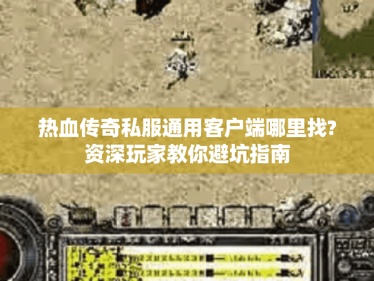 热血传奇私服通用客户端哪里找?资深玩家教你避坑指南 热血传奇私服通用客户端哪里找?资深玩家教你避坑指南