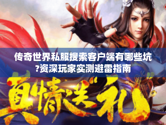 传奇世界私服搜索客户端有哪些坑?资深玩家实测避雷指南 传奇世界私服搜索客户端有哪些坑?资深玩家实测避雷指南