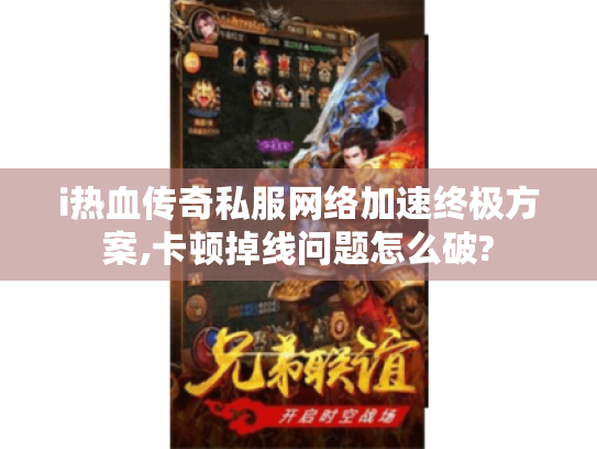 i热血传奇私服网络加速终极方案,卡顿掉线问题怎么破? i热血传奇私服网络加速终极方案,卡顿掉线问题怎么破?