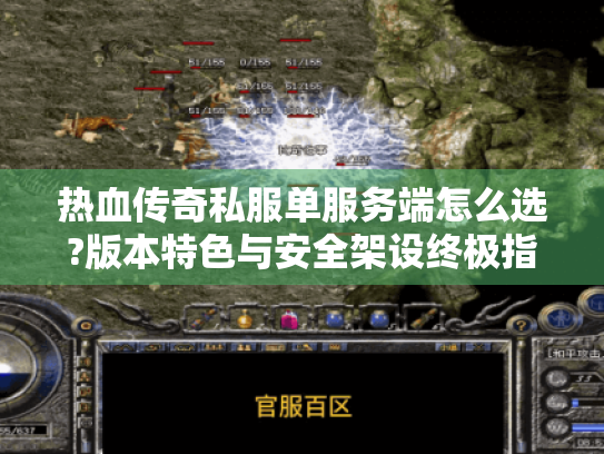 热血传奇私服单服务端怎么选?版本特色与安全架设终极指南 热血传奇私服单服务端怎么选?版本特色与安全架设终极指南