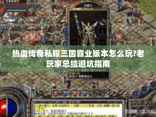 热血传奇私服三国霸业版本怎么玩?老玩家总结避坑指南 热血传奇私服三国霸业版本怎么玩?老玩家总结避坑指南