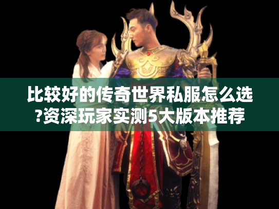 比较好的传奇世界私服怎么选?资深玩家实测5大版本推荐 比较好的传奇世界私服怎么选?资深玩家实测5大版本推荐