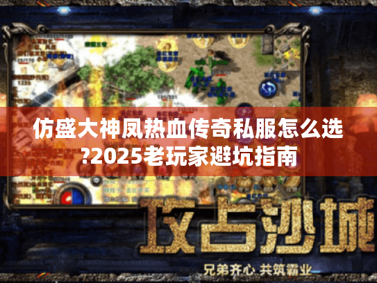 仿盛大神凤热血传奇私服怎么选?2025老玩家避坑指南 仿盛大神凤热血传奇私服怎么选?2025老玩家避坑指南