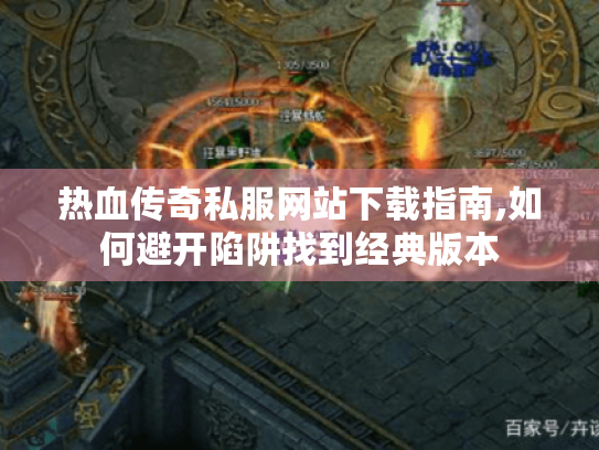 热血传奇私服网站下载指南,如何避开陷阱找到经典版本 热血传奇私服网站下载指南,如何避开陷阱找到经典版本