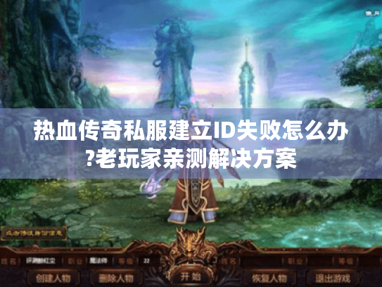 热血传奇私服建立ID失败怎么办?老玩家亲测解决方案 热血传奇私服建立ID失败怎么办?老玩家亲测解决方案