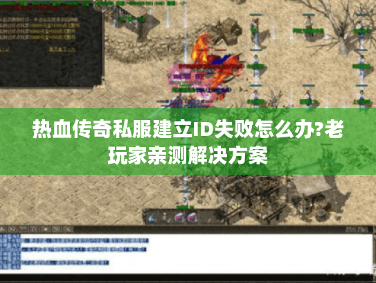 热血传奇私服建立ID失败怎么办?老玩家亲测解决方案 热血传奇私服建立ID失败怎么办?老玩家亲测解决方案