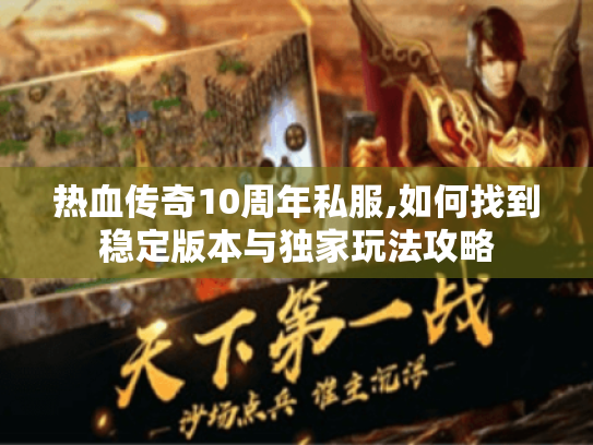 热血传奇10周年私服,如何找到稳定版本与独家玩法攻略 热血传奇10周年私服,如何找到稳定版本与独家玩法攻略