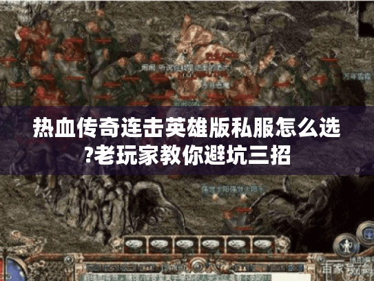 热血传奇连击英雄版私服怎么选?老玩家教你避坑三招 热血传奇连击英雄版私服怎么选?老玩家教你避坑三招