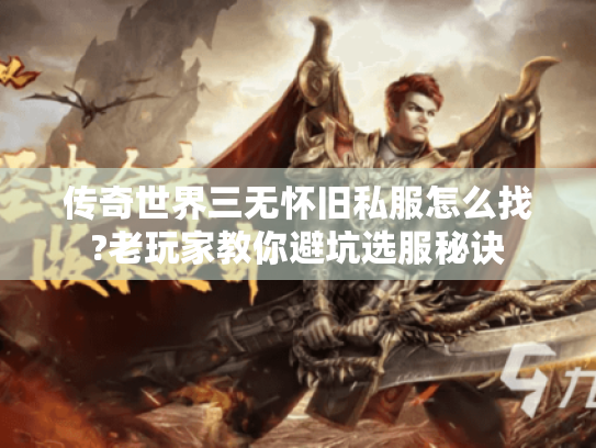 传奇世界三无怀旧私服怎么找?老玩家教你避坑选服秘诀 传奇世界三无怀旧私服怎么找?老玩家教你避坑选服秘诀