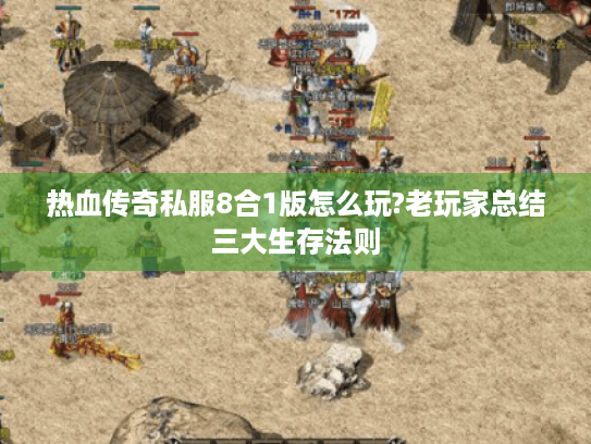 热血传奇私服8合1版怎么玩?老玩家总结三大生存法则 热血传奇私服8合1版怎么玩?老玩家总结三大生存法则