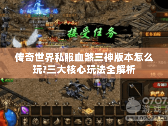 传奇世界私服血煞三神版本怎么玩?三大核心玩法全解析 传奇世界私服血煞三神版本怎么玩?三大核心玩法全解析