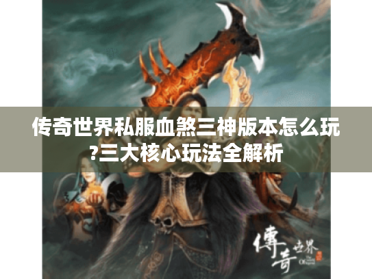 传奇世界私服血煞三神版本怎么玩?三大核心玩法全解析 传奇世界私服血煞三神版本怎么玩?三大核心玩法全解析