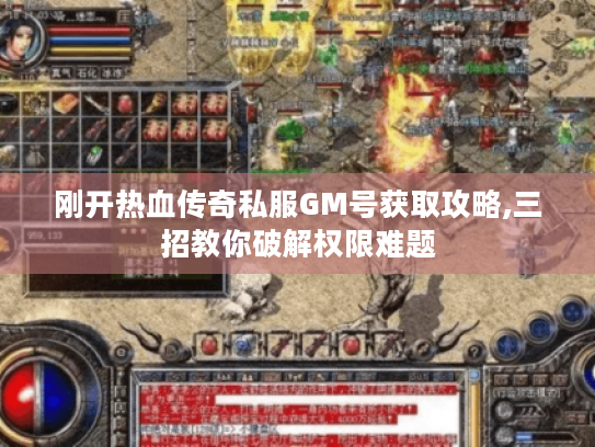 刚开热血传奇私服GM号获取攻略,三招教你破解权限难题 刚开热血传奇私服GM号获取攻略,三招教你破解权限难题