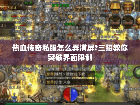 热血传奇私服怎么弄满屏?三招教你突破界面限制 热血传奇私服怎么弄满屏?三招教你突破界面限制