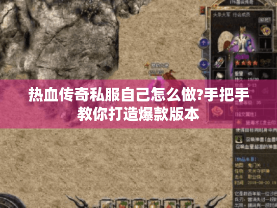 热血传奇私服自己怎么做?手把手教你打造爆款版本 热血传奇私服自己怎么做?手把手教你打造爆款版本