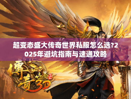 超变态盛大传奇世界私服怎么选?2025年避坑指南与速通攻略 超变态盛大传奇世界私服怎么选?2025年避坑指南与速通攻略
