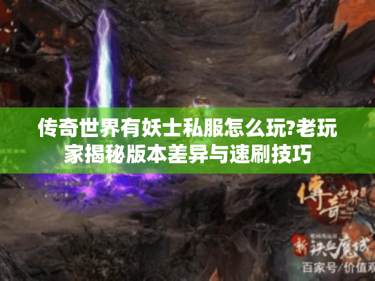 传奇世界有妖士私服怎么玩?老玩家揭秘版本差异与速刷技巧 传奇世界有妖士私服怎么玩?老玩家揭秘版本差异与速刷技巧