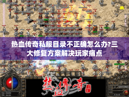 热血传奇私服目录不正确怎么办?三大修复方案解决玩家痛点 热血传奇私服目录不正确怎么办?三大修复方案解决玩家痛点