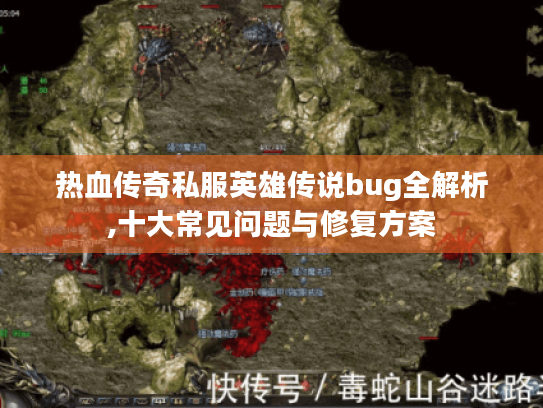 热血传奇私服英雄传说bug全解析,十大常见问题与修复方案 热血传奇私服英雄传说bug全解析,十大常见问题与修复方案