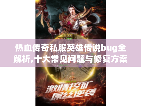 热血传奇私服英雄传说bug全解析,十大常见问题与修复方案 热血传奇私服英雄传说bug全解析,十大常见问题与修复方案