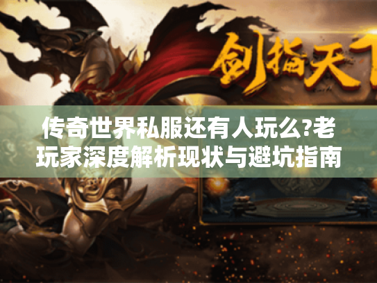 传奇世界私服还有人玩么?老玩家深度解析现状与避坑指南 传奇世界私服还有人玩么?老玩家深度解析现状与避坑指南