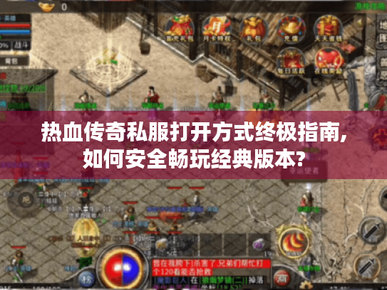 热血传奇私服打开方式终极指南,如何安全畅玩经典版本? 热血传奇私服打开方式终极指南,如何安全畅玩经典版本?