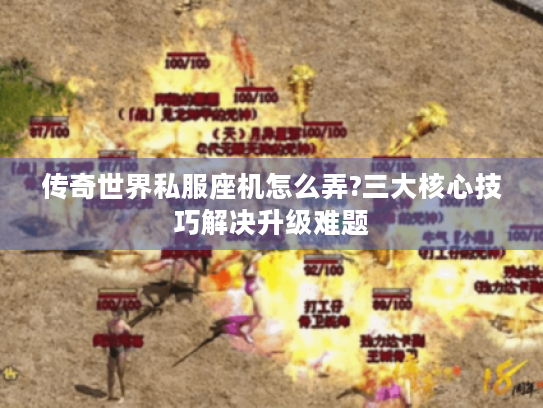 传奇世界私服座机怎么弄?三大核心技巧解决升级难题 传奇世界私服座机怎么弄?三大核心技巧解决升级难题