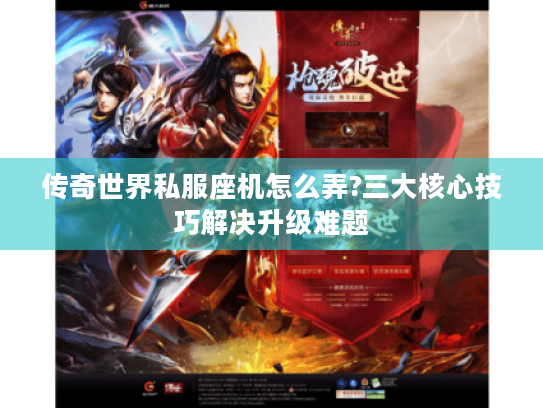 传奇世界私服座机怎么弄?三大核心技巧解决升级难题 传奇世界私服座机怎么弄?三大核心技巧解决升级难题