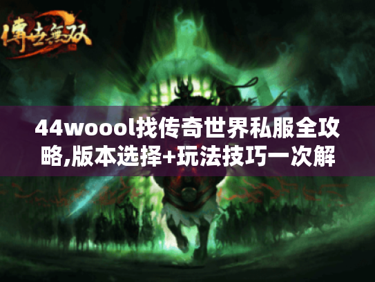 44woool找传奇世界私服全攻略,版本选择+玩法技巧一次解决