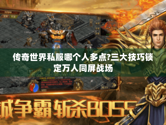 传奇世界私服哪个人多点?三大技巧锁定万人同屏战场