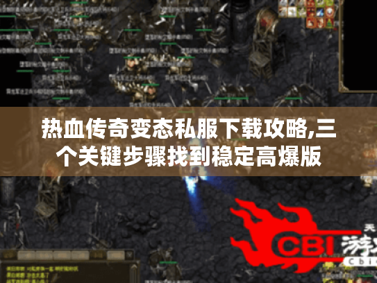 热血传奇变态私服下载攻略,三个关键步骤找到稳定高爆版 热血传奇变态私服下载攻略,三个关键步骤找到稳定高爆版