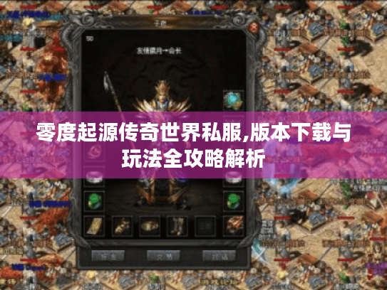 零度起源传奇世界私服,版本下载与玩法全攻略解析 零度起源传奇世界私服,版本下载与玩法全攻略解析