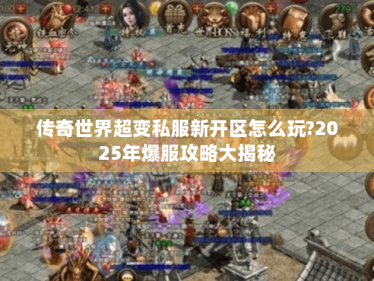 传奇世界超变私服新开区怎么玩?2025年爆服攻略大揭秘 传奇世界超变私服新开区怎么玩?2025年爆服攻略大揭秘