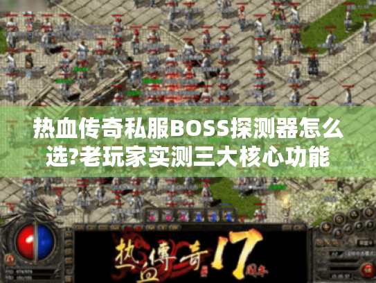 热血传奇私服BOSS探测器怎么选?老玩家实测三大核心功能